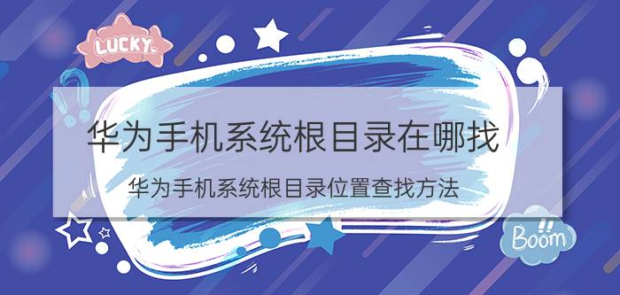 华为手机系统根目录在哪找 华为手机系统根目录位置查找方法